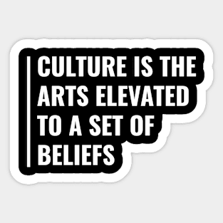 Culture is the Arts Elevated to a Set of Beliefs Sticker